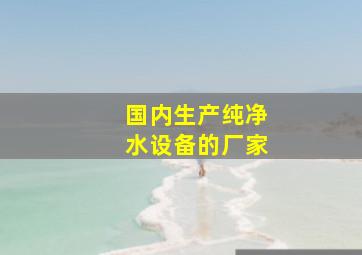 国内生产纯净水设备的厂家