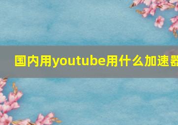 国内用youtube用什么加速器