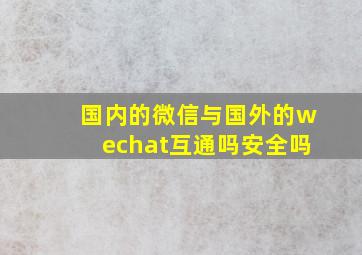 国内的微信与国外的wechat互通吗安全吗