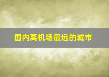 国内离机场最远的城市