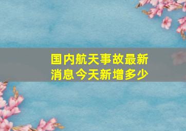 国内航天事故最新消息今天新增多少