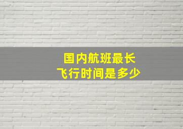 国内航班最长飞行时间是多少