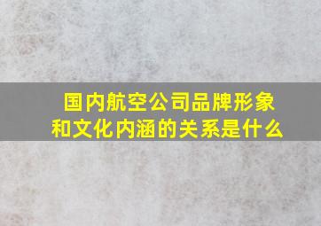 国内航空公司品牌形象和文化内涵的关系是什么