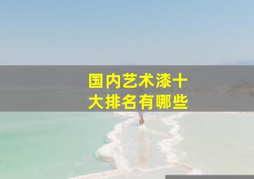 国内艺术漆十大排名有哪些