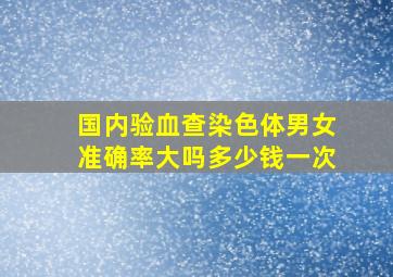 国内验血查染色体男女准确率大吗多少钱一次