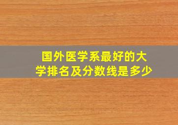 国外医学系最好的大学排名及分数线是多少