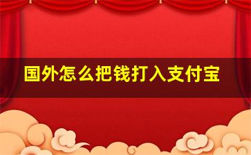 国外怎么把钱打入支付宝