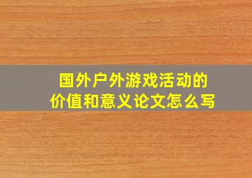 国外户外游戏活动的价值和意义论文怎么写