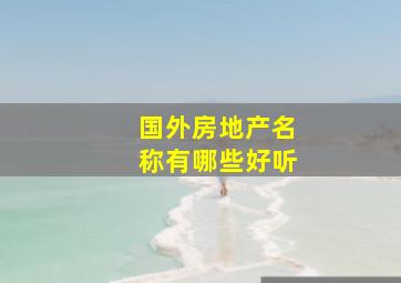 国外房地产名称有哪些好听