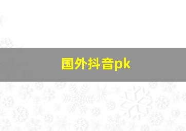 国外抖音pk