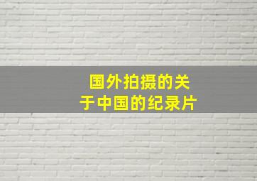 国外拍摄的关于中国的纪录片