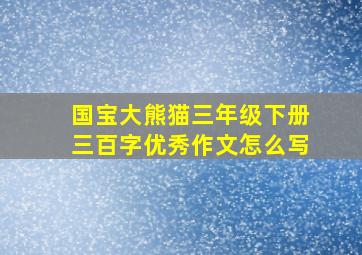 国宝大熊猫三年级下册三百字优秀作文怎么写