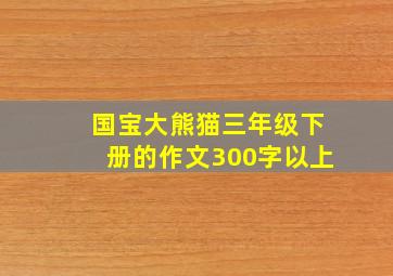 国宝大熊猫三年级下册的作文300字以上