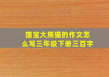 国宝大熊猫的作文怎么写三年级下册三百字