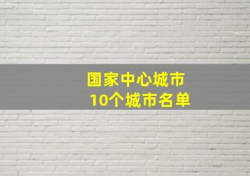 国家中心城市10个城市名单