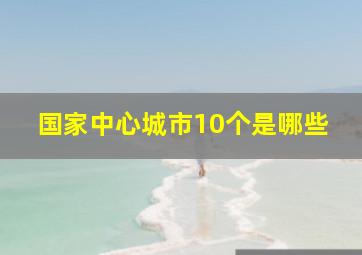 国家中心城市10个是哪些