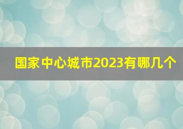 国家中心城市2023有哪几个