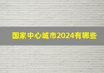 国家中心城市2024有哪些