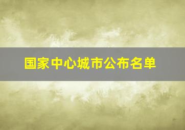 国家中心城市公布名单