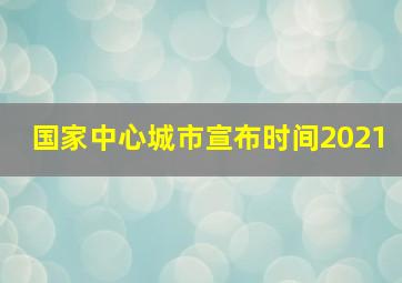 国家中心城市宣布时间2021