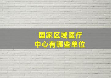 国家区域医疗中心有哪些单位