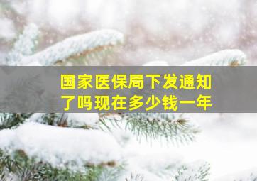 国家医保局下发通知了吗现在多少钱一年