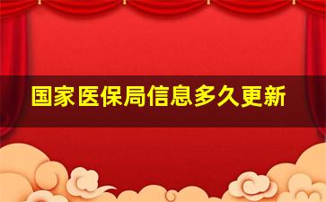 国家医保局信息多久更新