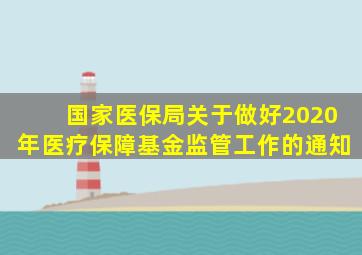 国家医保局关于做好2020年医疗保障基金监管工作的通知