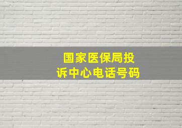 国家医保局投诉中心电话号码