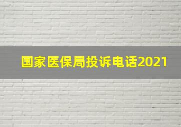 国家医保局投诉电话2021