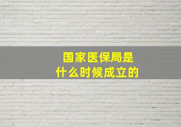 国家医保局是什么时候成立的