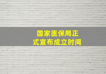 国家医保局正式宣布成立时间