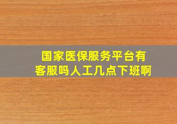 国家医保服务平台有客服吗人工几点下班啊