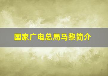 国家广电总局马黎简介