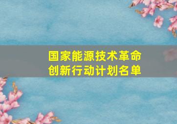 国家能源技术革命创新行动计划名单