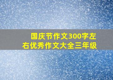 国庆节作文300字左右优秀作文大全三年级