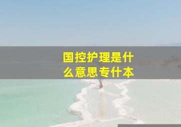 国控护理是什么意思专什本