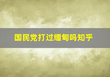 国民党打过缅甸吗知乎