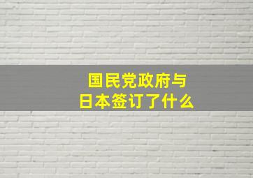 国民党政府与日本签订了什么