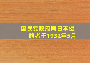 国民党政府同日本侵略者于1932年5月