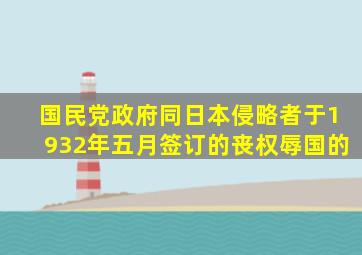 国民党政府同日本侵略者于1932年五月签订的丧权辱国的