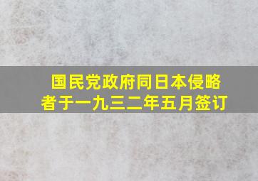 国民党政府同日本侵略者于一九三二年五月签订