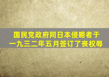 国民党政府同日本侵略者于一九三二年五月签订了丧权辱