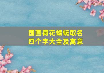 国画荷花蜻蜓取名四个字大全及寓意