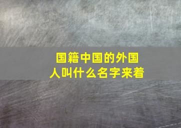 国籍中国的外国人叫什么名字来着