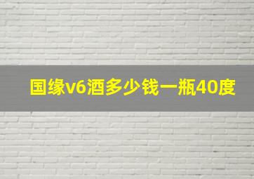 国缘v6酒多少钱一瓶40度