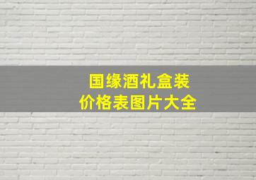 国缘酒礼盒装价格表图片大全