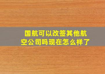 国航可以改签其他航空公司吗现在怎么样了