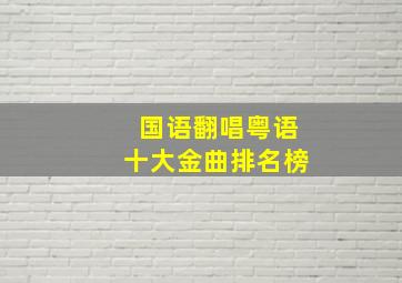 国语翻唱粤语十大金曲排名榜