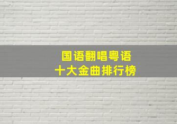 国语翻唱粤语十大金曲排行榜